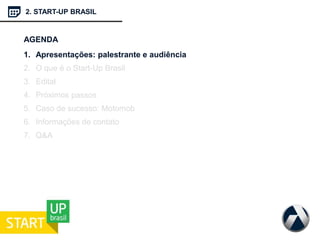 2. START-UP BRASIL
AGENDA
1. Apresentações: palestrante e audiência
2. O que é o Start-Up Brasil
3. Edital
4. Próximos passos
5. Caso de sucesso: Motomob
6. Informações de contato
7. Q&A
 