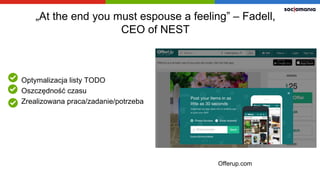 „At the end you must espouse a feeling” –
Fadell, CEO of NEST
Optymalizacja listy TODO
Oszczędność czasu
Zrealizowana prac...