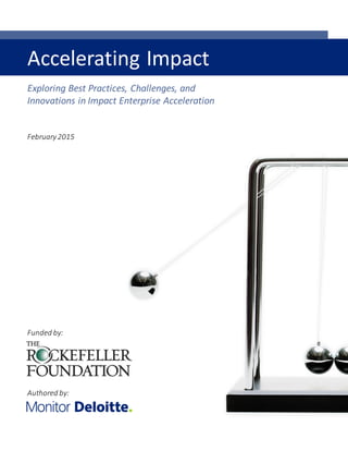 Accelerating Impact
Exploring Best Practices, Challenges, and
Innovations in Impact Enterprise Acceleration
February2015
Funded by:
Authored by:
 
