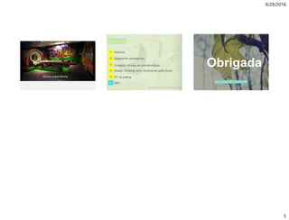 9/29/2016
5
Oracle . CX Strategy & Design Workshop . DesigningCX.com
The new GE Optima MR360
is well suited for a wide range
of MR scanning needs – with
the ease of operation to help
make a clinician’s staff more productive. For
streamlining routine scans, the Optima MR360
incorporates an express exam approach to MR. It
includes many intuitive and automated functions
that help increase patient comfort, operator
confidence, image consistency, and professional
satisfaction of MR staff.
Ótima experiência
Agenda
Estrutura da cúpula da catredal Florença - Italia
Salvadori, Mario. WhyBuildings St and Up. WW Norton & Company. New York, 199cate0.
Contexto: mundo em transformação
4
Q&A6
3
Design Thinking como ferramenta para inovar..
5 DT na prática
Abertura1
Quebrando paradigmas.2
Obrigada
Ieda_ribeiro@hotmail.com
 
