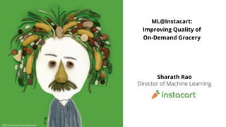 Sharath Rao
http://www.pivenworld.com/
ML@Instacart:
Improving Quality of
On-Demand Grocery
 
