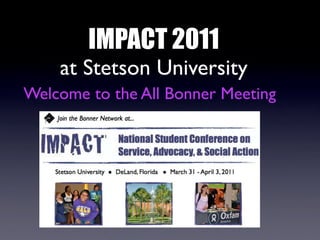 IMPACT 2011
    at Stetson University
Welcome to the All Bonner Meeting
 