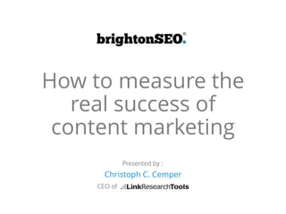 How to measure the
real success of
content marketing
Christoph C. Cemper
Presented by :
CEO of
 