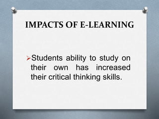 IMPACTS OF E-LEARNING
Students ability to study on
their own has increased
their critical thinking skills.
 