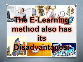 The E-Learning
method also has
its
Disadvantages:
 