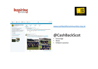 www.cashbackforcommunities.org.uk 
@CashBackScot 
• Encourage 
• Share 
• Embed in practice 

