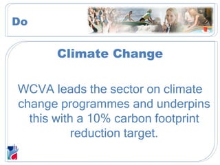 Climate Change WCVA leads the sector on climate change programmes and underpins this with a 10% carbon footprint reduction target. Do 