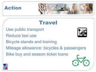 Travel Use public transport Reduce taxi use Bicycle stands and training Mileage allowance: bicycles & passengers Bike buy and season ticket loans Action 