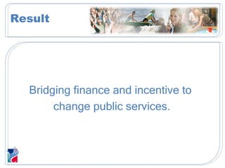 Bridging finance and incentive to  change public services. Result 