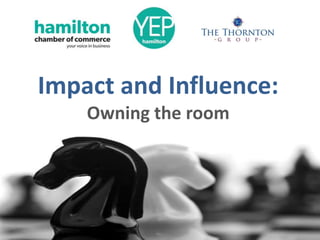 Impact and Influence:
Owning the room
 