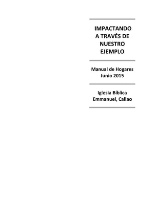 IMPACTANDO
A TRAVÉS DE
NUESTRO
EJEMPLO
Manual de Hogares
Junio 2015
Iglesia Bíblica
Emmanuel, Callao
 