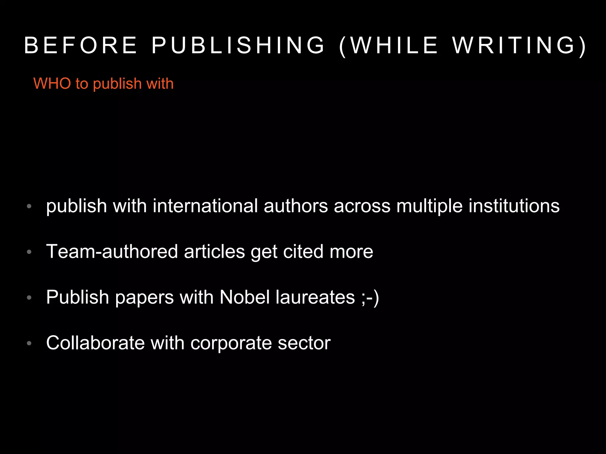 WHO to publish with
• publish with international authors across multiple institutions
• Team-authored articles get cited more
• Publish papers with Nobel laureates ;-)
• Collaborate with corporate sector
B E F O R E P U B L I S H I N G ( W H I L E W R I T I N G )
 
