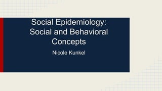 Social Epidemiology:
Social and Behavioral
Concepts
Nicole Kunkel
 