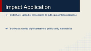 Impact Application
➔ Slideshare: upload of presentation to public presentation database
➔ Studyblue: upload of presentation to public study material site
 