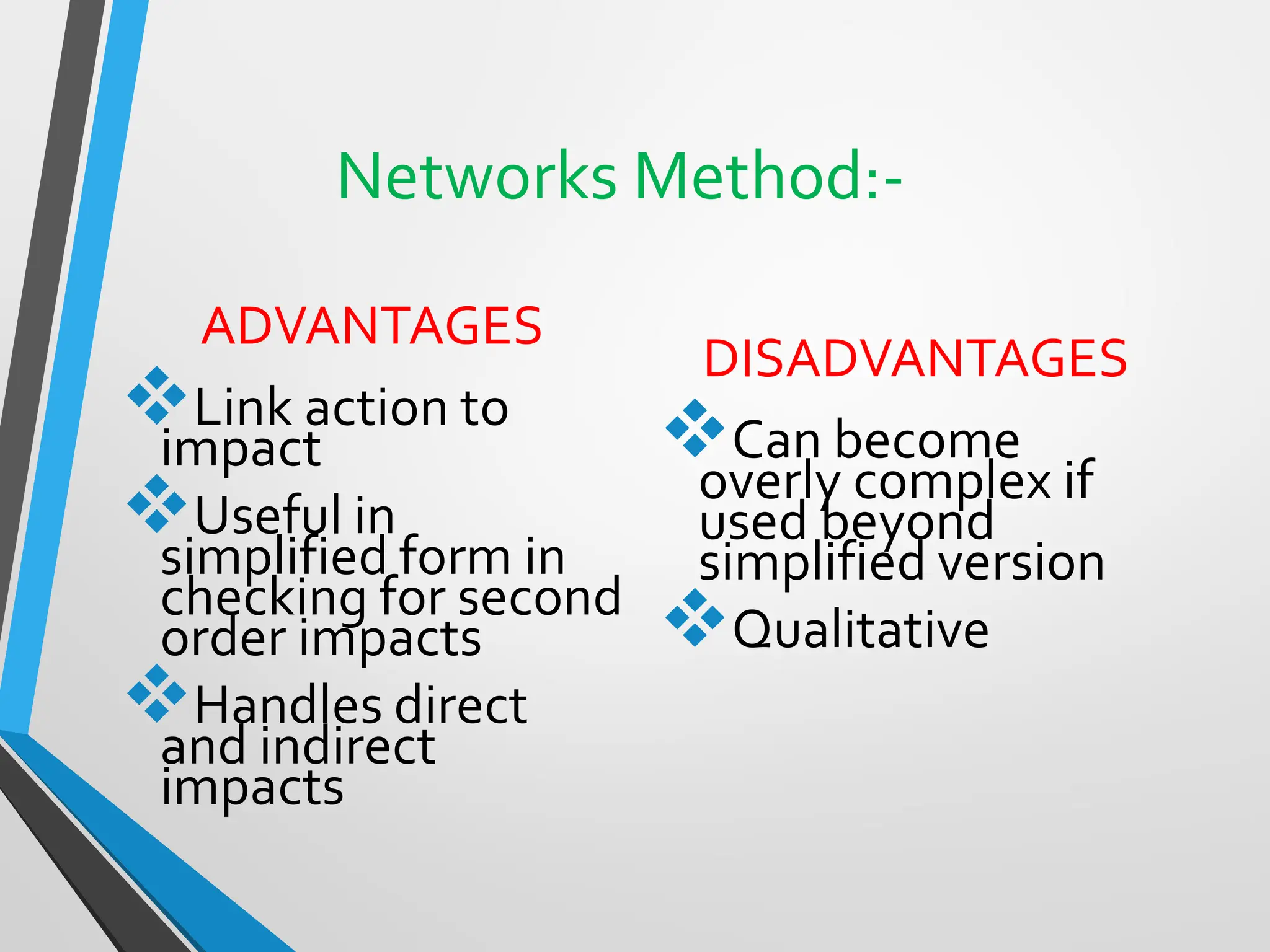 Networks Method:-
ADVANTAGES
❖Link action to
impact
❖Useful in
simplified form in
checking for second
order impacts
❖Handles direct
and indirect
impacts
DISADVANTAGES
❖Can become
overly complex if
used beyond
simplified version
❖Qualitative
 