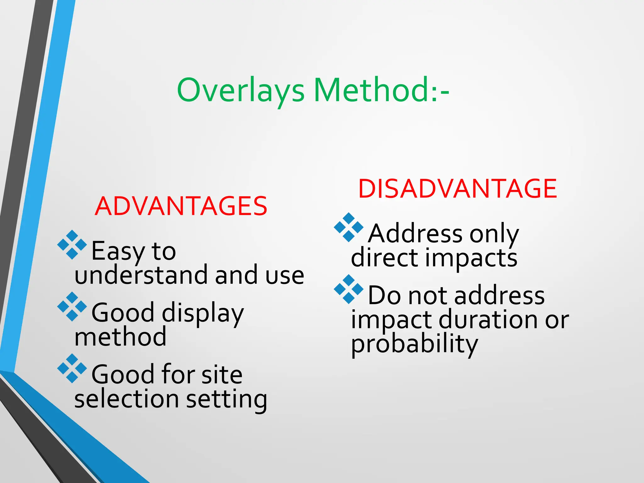 Overlays Method:-
ADVANTAGES
❖Easy to
understand and use
❖Good display
method
❖Good for site
selection setting
DISADVANTAGE
❖Address only
direct impacts
❖Do not address
impact duration or
probability
 