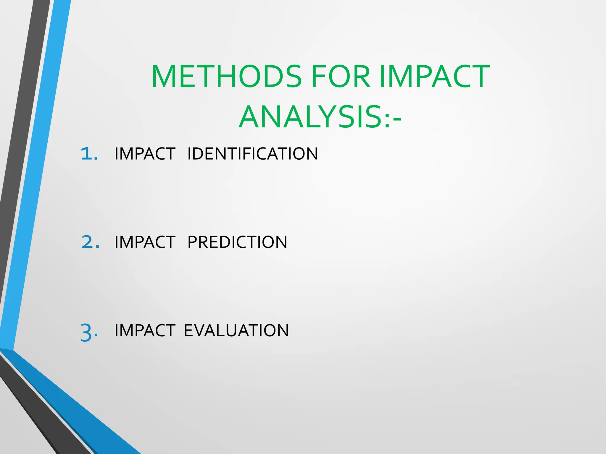 METHODS FOR IMPACT
ANALYSIS:-
1. IMPACT IDENTIFICATION
2. IMPACT PREDICTION
3. IMPACT EVALUATION
 