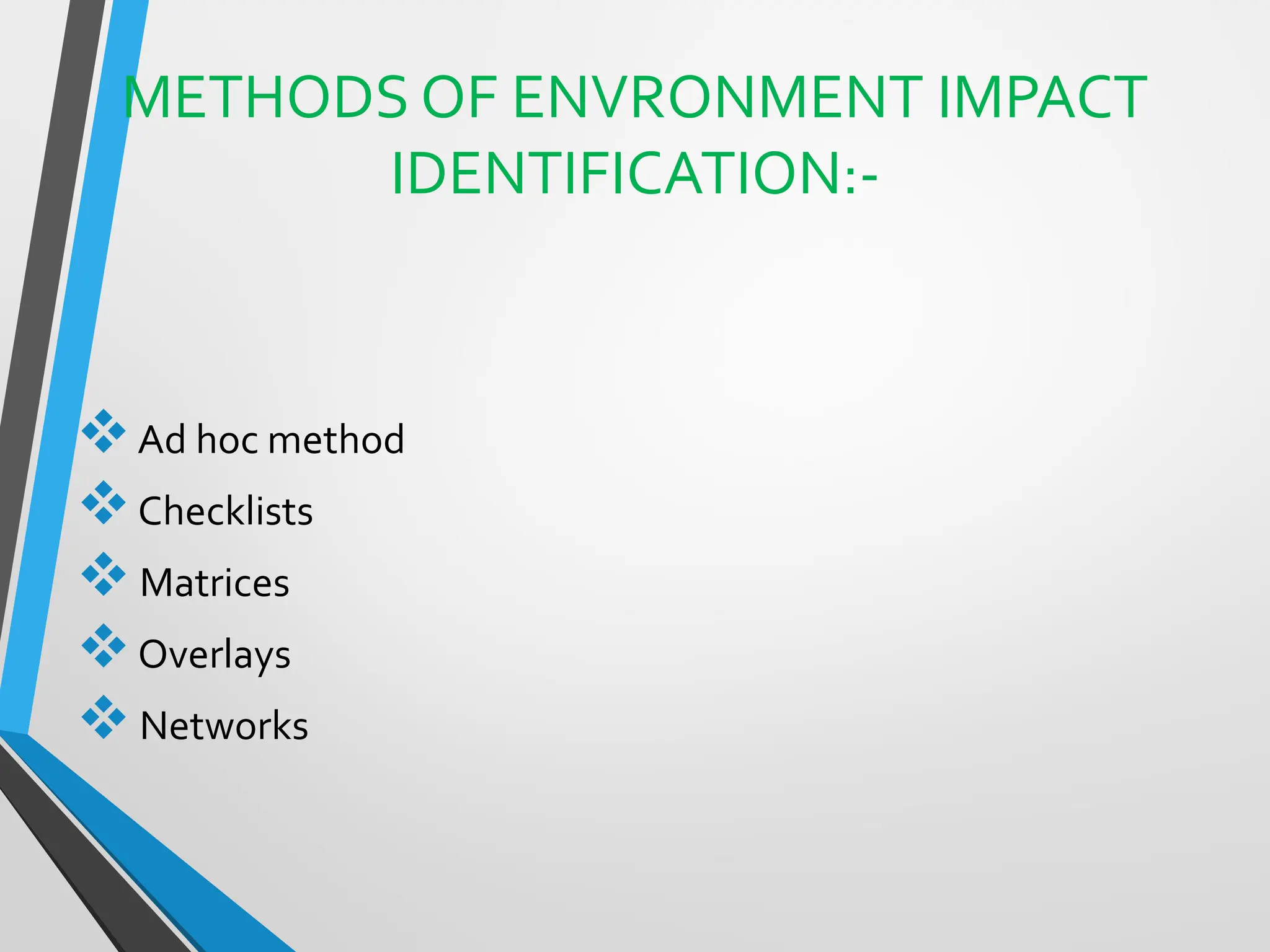 METHODS OF ENVRONMENT IMPACT
IDENTIFICATION:-
❖Ad hoc method
❖Checklists
❖Matrices
❖Overlays
❖Networks
 