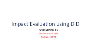 Impact Evaluation using DID
Credit Seminar by
Gourav Kumar Vani
Roll No. 10678
 