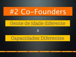 #2 Co-Founders
Gente de idade diferente
           E

Capacidades Diferentes
 