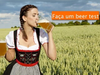 Faça um beer test
 