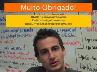 Muito Obrigado!
    BLOG = pedrosorren.com
    Twitter = @pedrosorren
 Email = pedrosorren@resolva.me



              
 