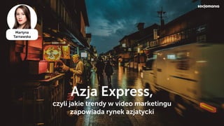 Azja Express,
czyli jakie trendy w video marketingu
zapowiada rynek azjatycki
Martyna
Tarnawska
 