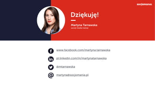 Dziękuję!
Martyna Tarnawska
social media trainer
pl.linkedin.com/in/martynatarnawska
martyna@socjomania.pl
@mtarnawska
www...