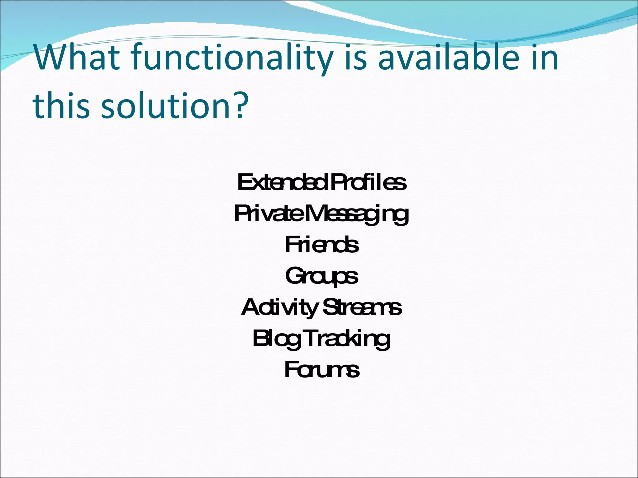 What functionality is available in this solution? Extended Profiles Private Messaging Friends Groups Activity Streams Blog Tracking Forums 
