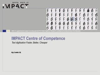 IMPACT Centre of Competence Text digitisation Faster, Better, Cheaper 