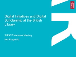 Digital Initiatives and Digital
Scholarship at the British
Library
IMPACT Members Meeting
Neil Fitzgerald
 