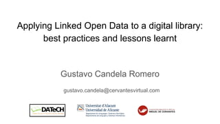 Applying Linked Open Data to a digital library:
best practices and lessons learnt
Gustavo Candela Romero
gustavo.candela@cervantesvirtual.com
 