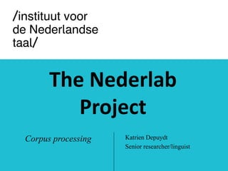 The Nederlab
Project
Corpus processing Katrien Depuydt
Senior researcher/linguist
 