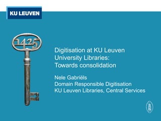 Digitisation at KU Leuven
University Libraries:
Towards consolidation
Nele Gabriëls
Domain Responsible Digitisation
KU Leuven Libraries, Central Services
 