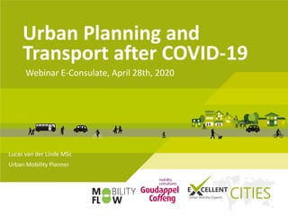 Urban Planning and
Transport after COVID-19
Webinar E-Consulate, April 28th, 2020
Lucas van der Linde MSc
Urban Mobility Planner
 