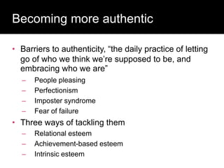 Who has a stake in my
research?
• Barriers to authenticity, “the daily practice of letting
go of who we think we’re supposed to be, and
embracing who we are”
– People pleasing
– Perfectionism
– Imposter syndrome
– Fear of failure
• Three ways of tackling them
– Relational esteem
– Achievement-based esteem
– Intrinsic esteem
Becoming more authentic
 
