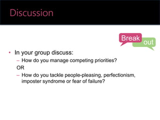 • In your group discuss:
– How do you manage competing priorities?
OR
– How do you tackle people-pleasing, perfectionism,
imposter syndrome or fear of failure?
Break
out
Discussion
 