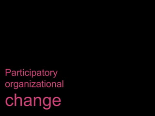 Participatory
organizational
change
 