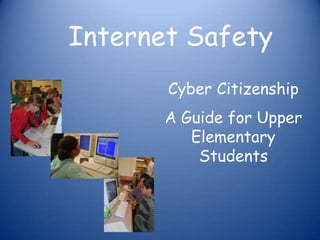 Internet Safety
       Cyber Citizenship
       A Guide for Upper
          Elementary
           Students
 