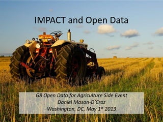 IMPACT and Open Data
G8 Open Data for Agriculture Side Event
Daniel Mason-D’Croz
Washington, DC, May 1st 2013
 