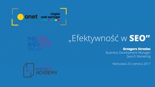 „Efektywność w SEO”
Grzegorz Strzelec
Business Development Manager
Search Marketing
Warszawa 20 czerwca 2017
 