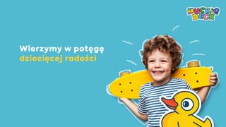 Wierzymy w potęgę
dziecięcej radości
 