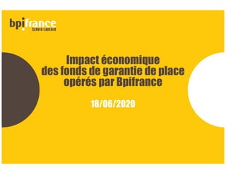 Impact économique
des fonds de garantie de place
opérés par Bpifrance
18/06/2020
 