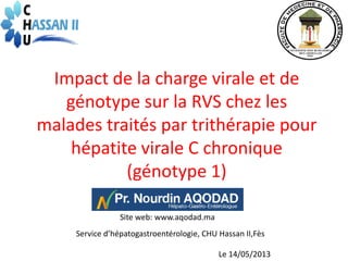 Impact de la charge virale et de
génotype sur la RVS chez les
malades traités par trithérapie pour
hépatite virale C chronique
(génotype 1)
Service d’hépatogastroentérologie, CHU Hassan II,Fès
Le 14/05/2013
Site web: www.aqodad.ma
 