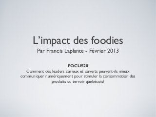 L’impact des foodies
        Par Francis Laplante - Février 2013

                        FOCUS20
   Comment des leaders c...