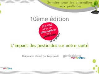10ème édition
L’impact des pesticides sur notre santé
Diaporama réalisé par l’équipe de
 