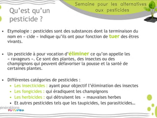 Qu’est qu’un
pesticide ?
• Etymologie : pesticides sont des substances dont la terminaison du
nom en « cide » indique qu’i...