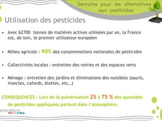 Utilisation des pesticides
• Avec 62700 tonnes de matières actives utilisées par an, la France
est, de loin, le premier ut...