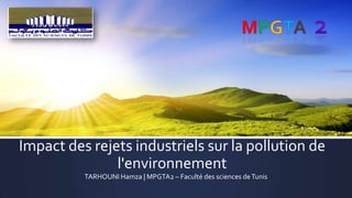 Impact des rejets industriels sur la pollution de
l'environnement
TARHOUNI Hamza | MPGTA2 – Faculté des sciences de Tunis

 