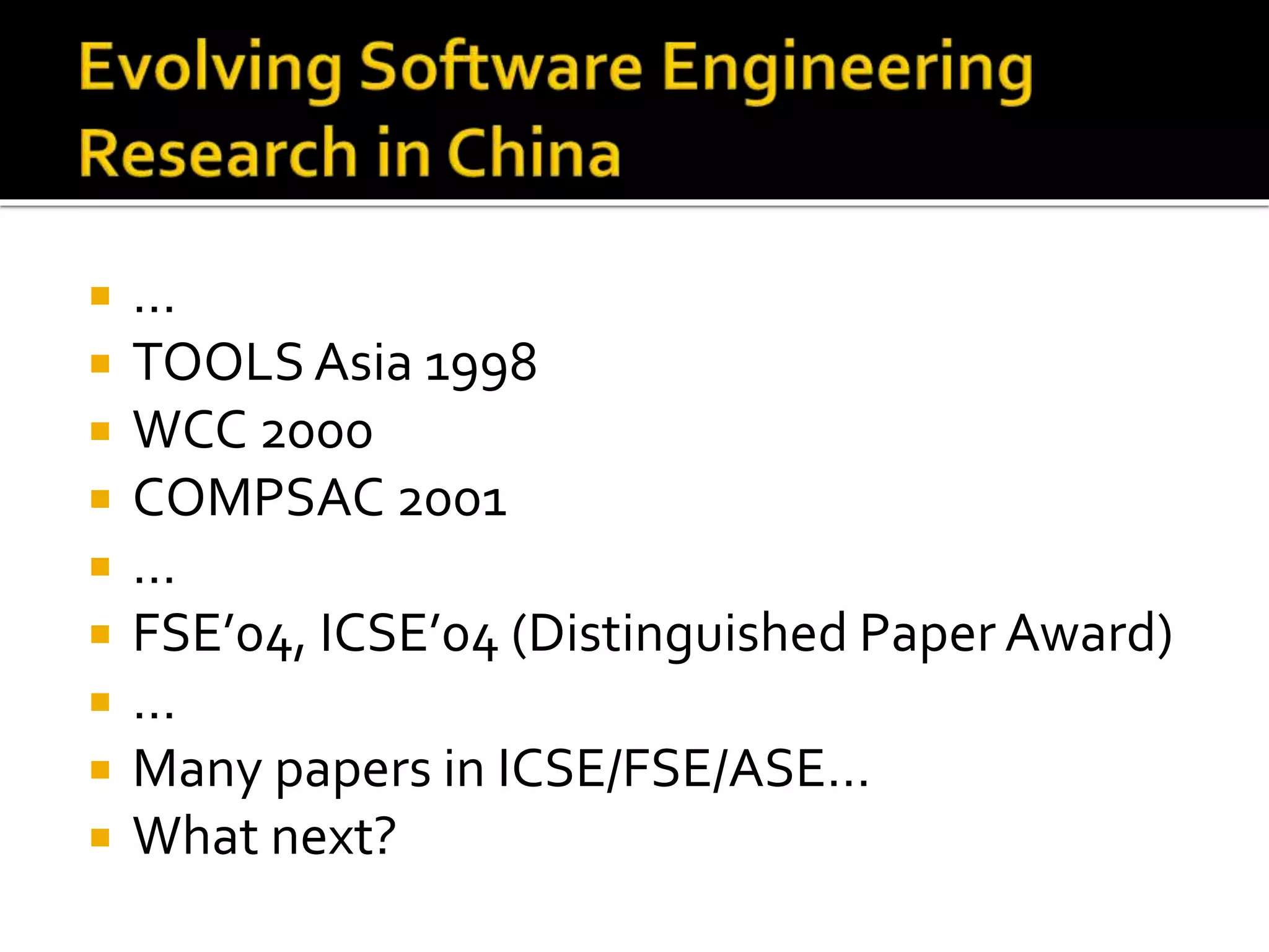  …
 TOOLS Asia 1998
 WCC 2000
 COMPSAC 2001
 …
 FSE’04, ICSE’04 (Distinguished Paper Award)
 …
 Many papers in ICSE/FSE/ASE…
 What next?
 